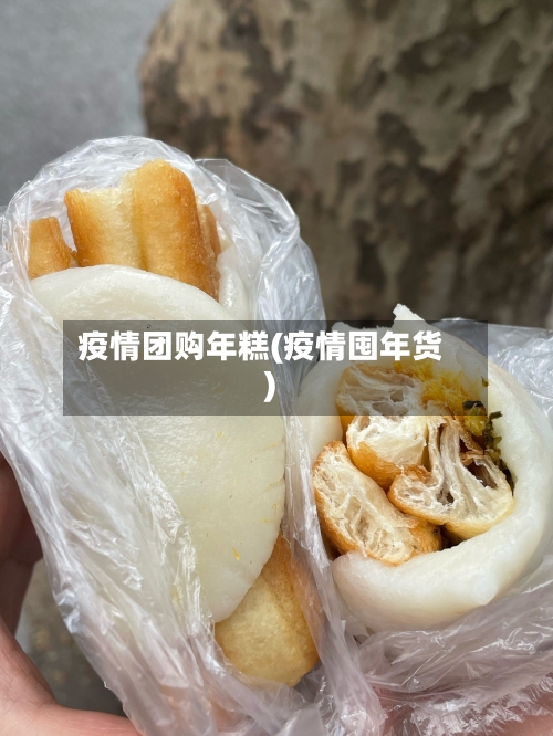 疫情团购年糕(疫情囤年货)-第3张图片