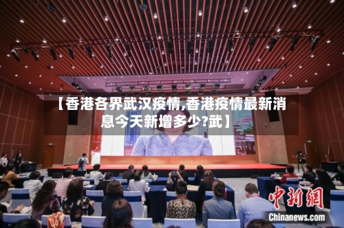 【香港各界武汉疫情,香港疫情最新消息今天新增多少?武】-第2张图片