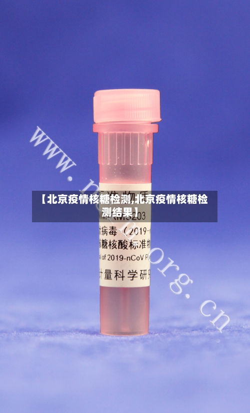 【北京疫情核糖检测,北京疫情核糖检测结果】