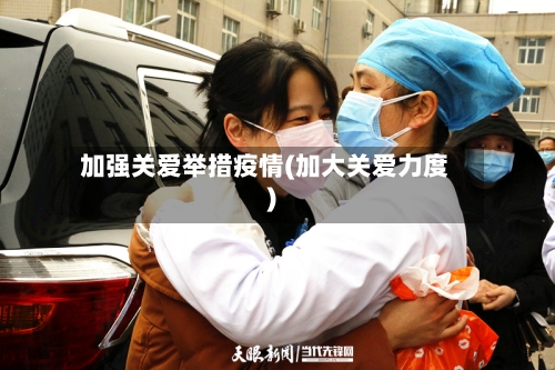加强关爱举措疫情(加大关爱力度)