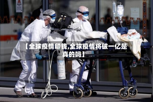 【全球疫情印钱,全球疫情将破一亿是真的吗】