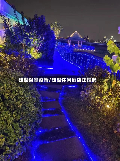 浅深浴室疫情/浅深休闲酒店正规吗