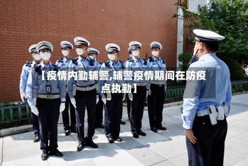 【疫情内勤辅警,辅警疫情期间在防疫点执勤】