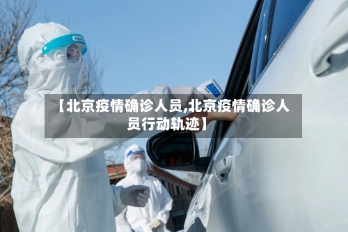 【北京疫情确诊人员,北京疫情确诊人员行动轨迹】