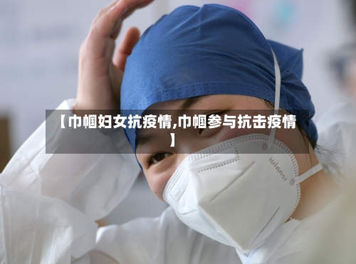 【巾帼妇女抗疫情,巾帼参与抗击疫情】