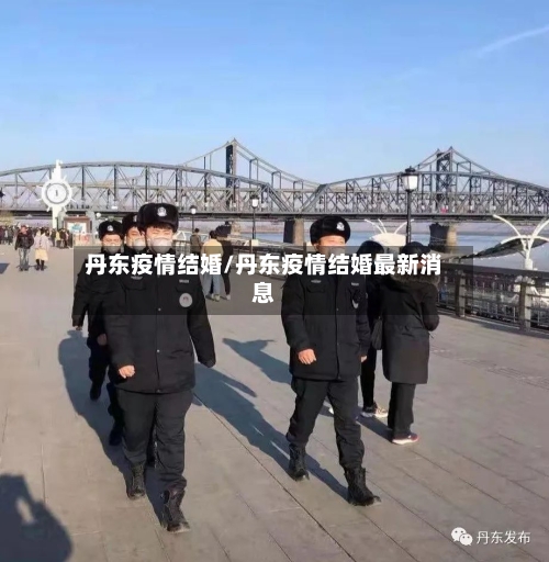 丹东疫情结婚/丹东疫情结婚最新消息-第2张图片