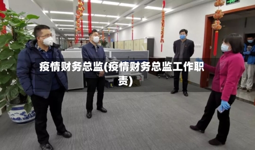 疫情财务总监(疫情财务总监工作职责)-第3张图片