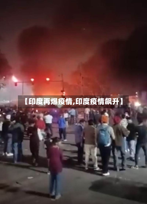 【印度再爆疫情,印度疫情飙升】