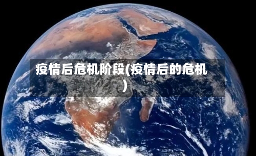 疫情后危机阶段(疫情后的危机)-第3张图片