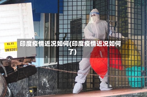 印度疫情近况如何(印度疫情近况如何了)