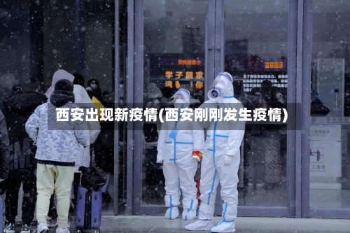 西安出现新疫情(西安刚刚发生疫情)