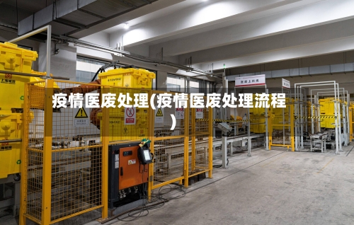 疫情医废处理(疫情医废处理流程)
