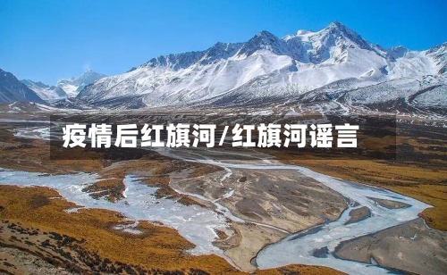 疫情后红旗河/红旗河谣言