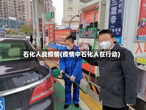 石化人战疫情(疫情中石化人在行动)-第2张图片