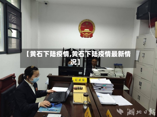 【黄石下陆疫情,黄石下陆疫情最新情况】