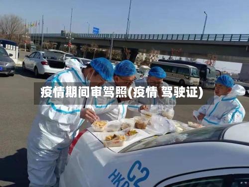 疫情期间审驾照(疫情 驾驶证)-第2张图片