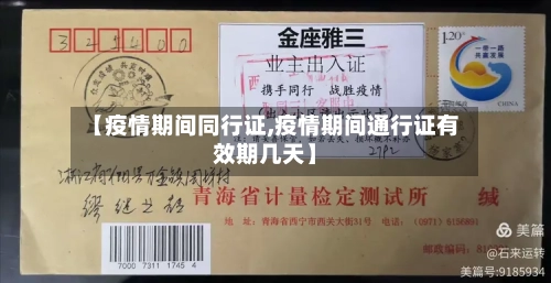 【疫情期间同行证,疫情期间通行证有效期几天】