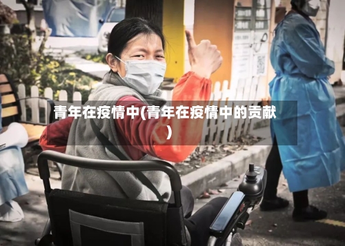 青年在疫情中(青年在疫情中的贡献)-第2张图片