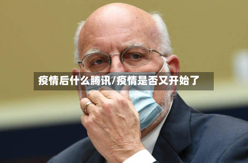 疫情后什么腾讯/疫情是否又开始了-第2张图片