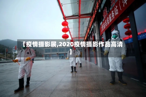 【疫情摄影展,2020疫情摄影作品高清】