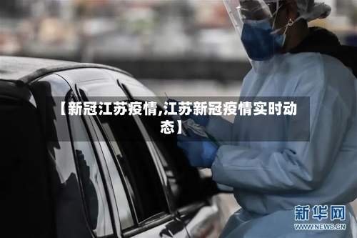【新冠江苏疫情,江苏新冠疫情实时动态】