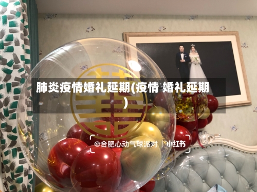 肺炎疫情婚礼延期(疫情 婚礼延期)-第3张图片