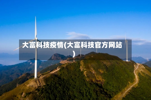 大富科技疫情(大富科技官方网站)