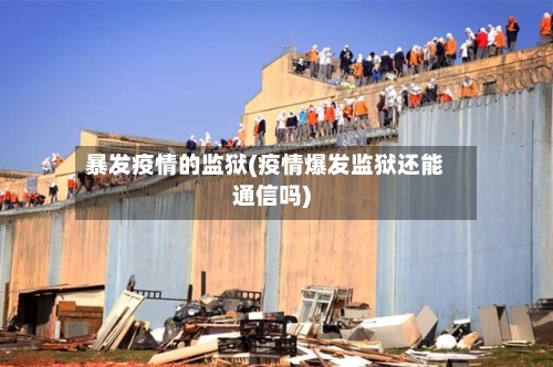 暴发疫情的监狱(疫情爆发监狱还能通信吗)-第2张图片