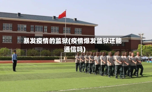 暴发疫情的监狱(疫情爆发监狱还能通信吗)