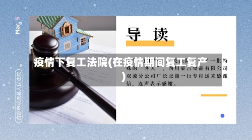 疫情下复工法院(在疫情期间复工复产)