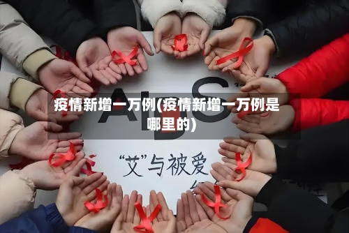 疫情新增一万例(疫情新增一万例是哪里的)