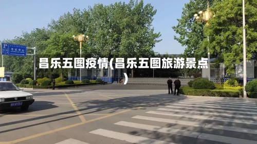 昌乐五图疫情(昌乐五图旅游景点)-第2张图片