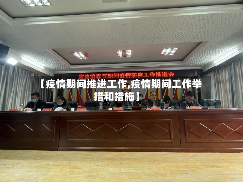 【疫情期间推进工作,疫情期间工作举措和措施】-第2张图片