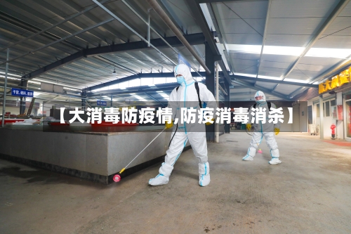 【大消毒防疫情,防疫消毒消杀】