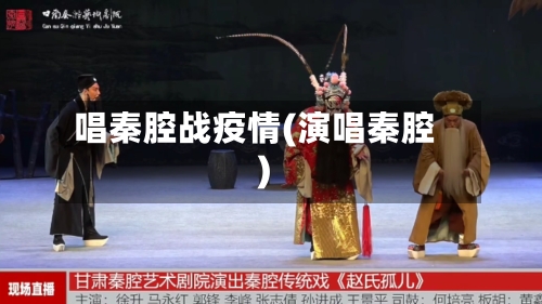 唱秦腔战疫情(演唱秦腔)