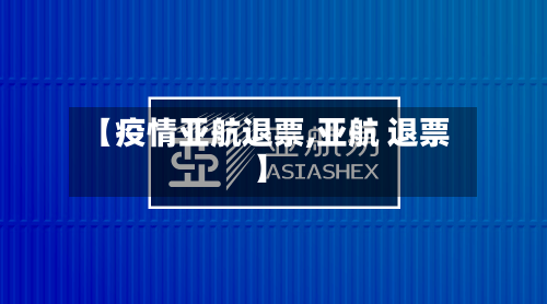【疫情亚航退票,亚航 退票】