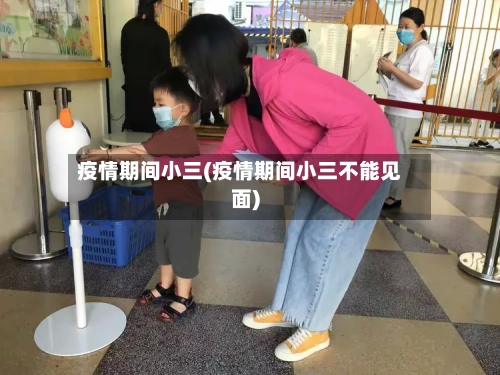 疫情期间小三(疫情期间小三不能见面)