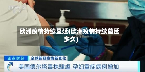 欧洲疫情持续蔓延(欧洲疫情持续蔓延多久)