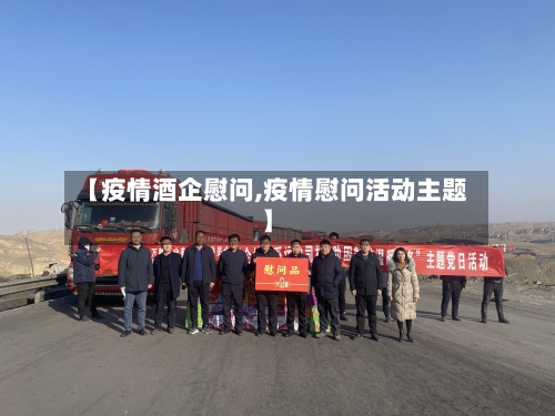 【疫情酒企慰问,疫情慰问活动主题】
