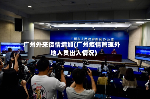 广州外来疫情增加(广州疫情管理外地人员出入情况)