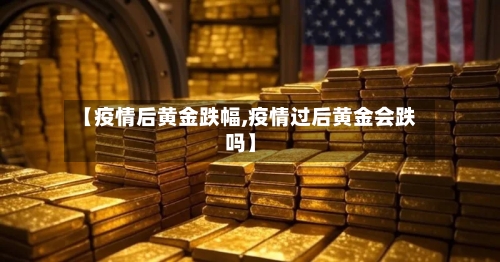 【疫情后黄金跌幅,疫情过后黄金会跌吗】-第3张图片