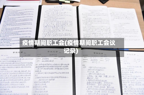 疫情期间职工会(疫情期间职工会议记录)