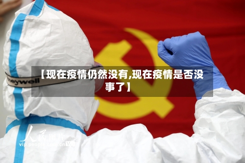 【现在疫情仍然没有,现在疫情是否没事了】-第3张图片