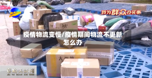 疫情物流变慢/疫情期间物流不更新怎么办