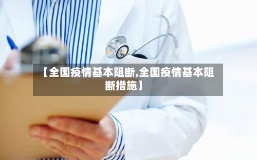 【全国疫情基本阻断,全国疫情基本阻断措施】