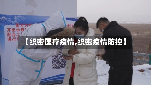 【织密医疗疫情,织密疫情防控】-第3张图片