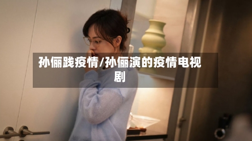 孙俪践疫情/孙俪演的疫情电视剧-第2张图片