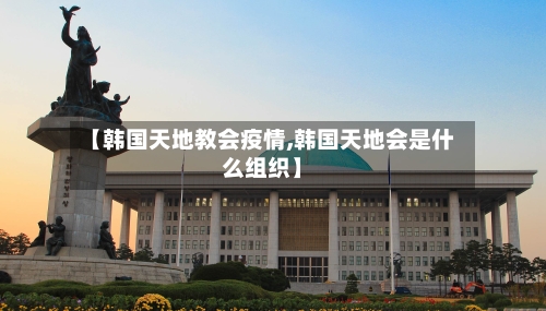 【韩国天地教会疫情,韩国天地会是什么组织】-第3张图片