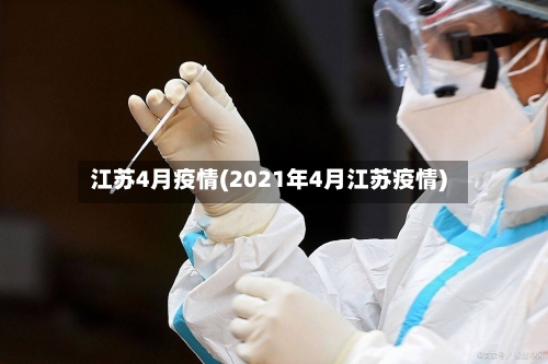 江苏4月疫情(2021年4月江苏疫情)-第2张图片