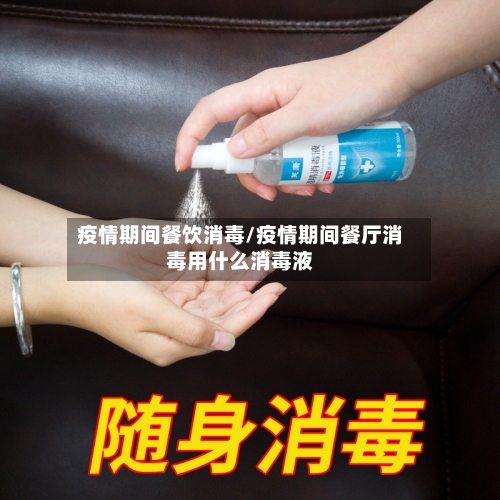 疫情期间餐饮消毒/疫情期间餐厅消毒用什么消毒液